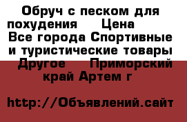 Обруч с песком для похудения.  › Цена ­ 500 - Все города Спортивные и туристические товары » Другое   . Приморский край,Артем г.